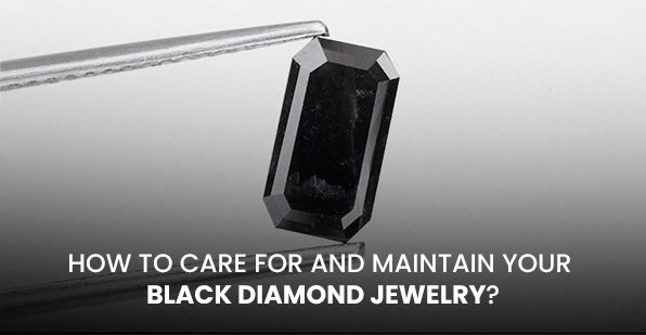 How to Care for and Maintain Your Black Diamond Jewelry?