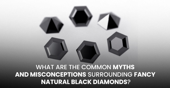 What Are the Common Myths and Misconceptions Surrounding Fancy Natural Black Diamonds?